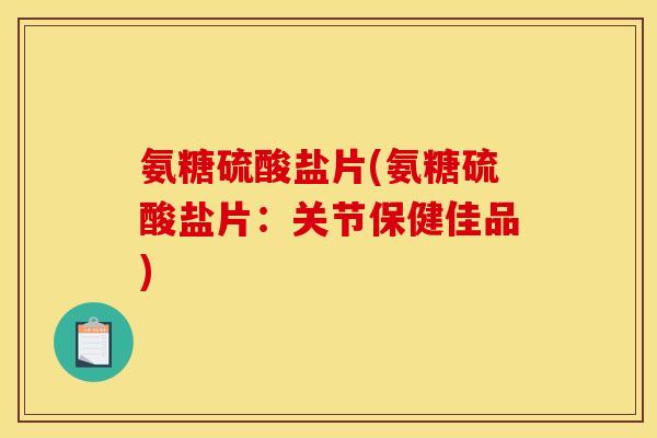 氨糖硫酸盐片(氨糖硫酸盐片：关节保健佳品)
