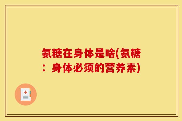 氨糖在身体是啥(氨糖：身体必须的营养素)