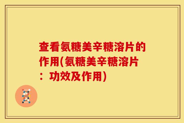 查看氨糖美辛糖溶片的作用(氨糖美辛糖溶片：功效及作用)