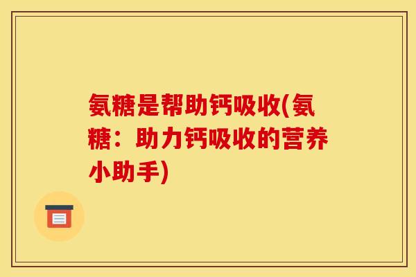 氨糖是帮助钙吸收(氨糖：助力钙吸收的营养小助手)