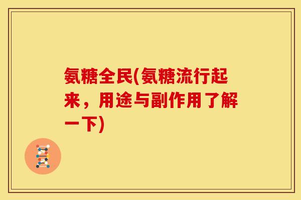 氨糖全民(氨糖流行起来，用途与副作用了解一下)