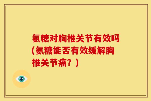 氨糖对胸椎关节有效吗(氨糖能否有效缓解胸椎关节痛？)