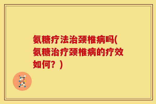 氨糖疗法治颈椎病吗(氨糖治疗颈椎病的疗效如何?)-第1张图片-关节骑士 氨糖疗法治颈椎病吗(氨糖治疗颈椎病的疗效如何?)-第1张图片-关节骑士