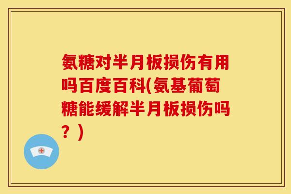 氨糖对半月板损伤有用吗百度百科(氨基葡萄糖能缓解半月板损伤吗?)-第1张图片-关节骑士 氨糖对半月板损伤有用吗百度百科(氨基葡萄糖能缓解半月板损伤吗?)-第1张图片-关节骑士