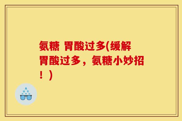 氨糖 胃酸过多(缓解胃酸过多，氨糖小妙招！)