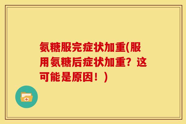氨糖服完症状加重(服用氨糖后症状加重？这可能是原因！)-第1张图片-关节骑士
