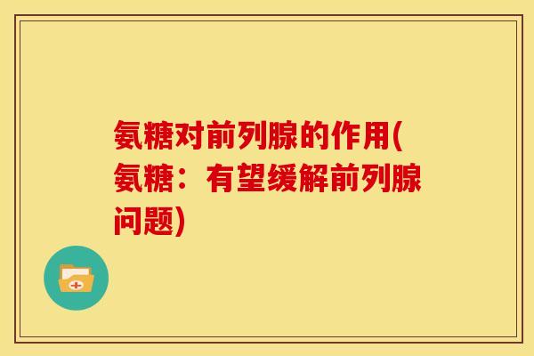 氨糖对前列腺的作用(氨糖：有望缓解前列腺问题)