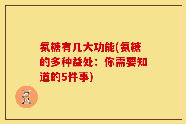 氨糖有几大功能(氨糖的多种益处：你需要知道的5件事)-第1张图片-关节骑士