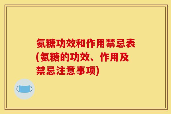 氨糖功效和作用禁忌表(氨糖的功效、作用及禁忌注意事项)