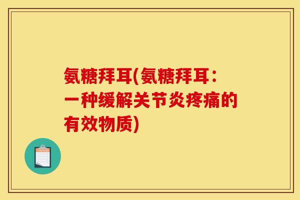 氨糖拜耳(氨糖拜耳：一种缓解关节炎疼痛的有效物质)