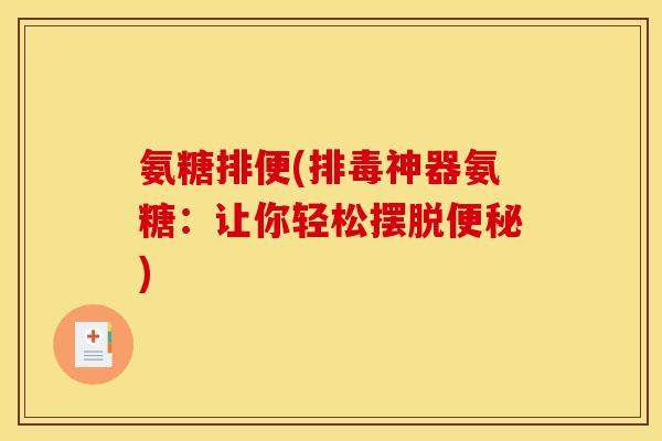 氨糖排便(排毒神器氨糖:让你轻松摆脱便秘)-第1张图片-关节骑士 氨糖排便(排毒神器氨糖:让你轻松摆脱便秘)-第1张图片-关节骑士