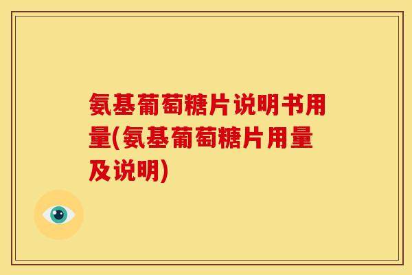 氨基葡萄糖片说明书用量(氨基葡萄糖片用量及说明)