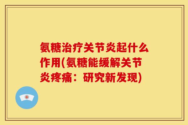 氨糖治疗关节炎起什么作用(氨糖能缓解关节炎疼痛:研究新发现)-第1张图片-关节骑士 氨糖治疗关节炎起什么作用(氨糖能缓解关节炎疼痛:研究新发现)-第1张图片-关节骑士