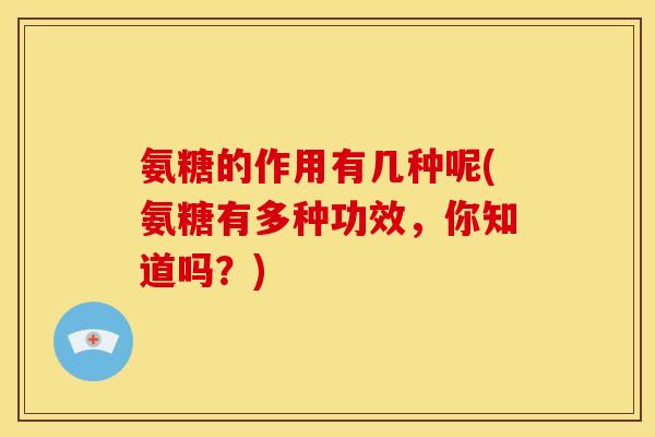 氨糖的作用有几种呢(氨糖有多种功效，你知道吗？)