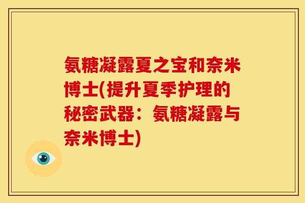 氨糖凝露夏之宝和奈米博士(提升夏季护理的秘密武器：氨糖凝露与奈米博士)