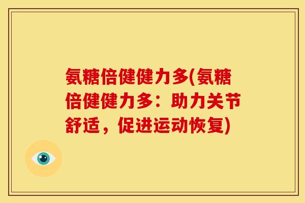 氨糖倍健健力多(氨糖倍健健力多:助力关节舒适,促进运动恢复)-第1张图片-关节骑士 氨糖倍健健力多(氨糖倍健健力多:助力关节舒适,促进运动恢复)-第1张图片-关节骑士