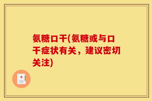 氨糖口干(氨糖或与口干症状有关，建议密切关注)