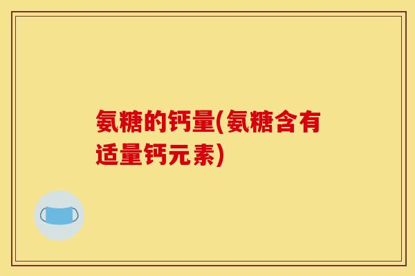 氨糖的钙量(氨糖含有适量钙元素)