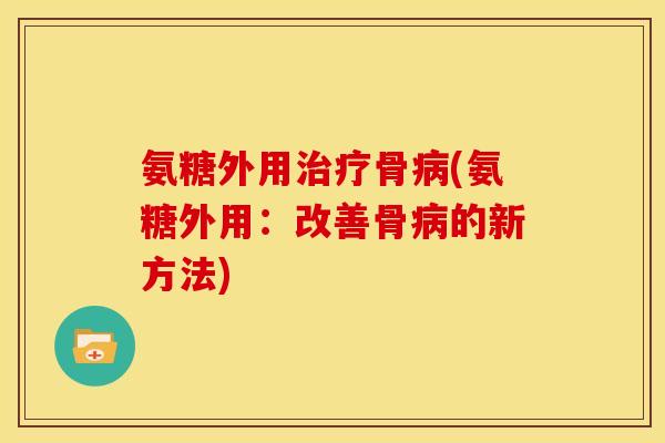 氨糖外用治疗骨病(氨糖外用：改善骨病的新方法)