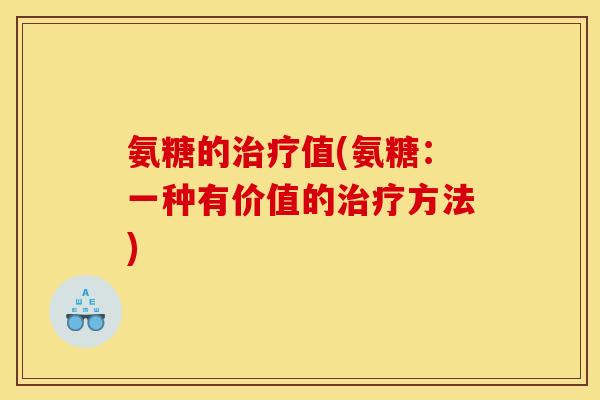 氨糖的治疗值(氨糖:一种有价值的治疗方法)-第1张图片-关节骑士 氨糖的治疗值(氨糖:一种有价值的治疗方法)-第1张图片-关节骑士