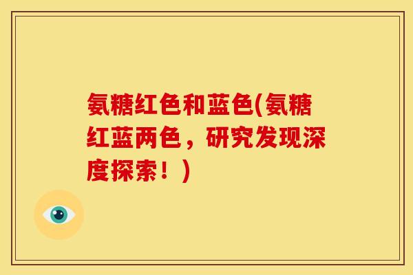 氨糖红色和蓝色(氨糖红蓝两色，研究发现深度探索！)
