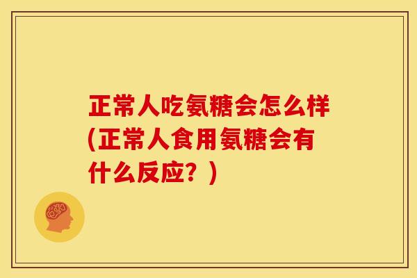 正常人吃氨糖会怎么样(正常人食用氨糖会有什么反应?)-第1张图片-关节骑士 正常人吃氨糖会怎么样(正常人食用氨糖会有什么反应?)-第1张图片-关节骑士