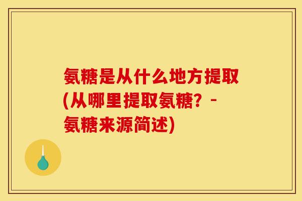 氨糖是从什么地方提取(从哪里提取氨糖？-氨糖来源简述)