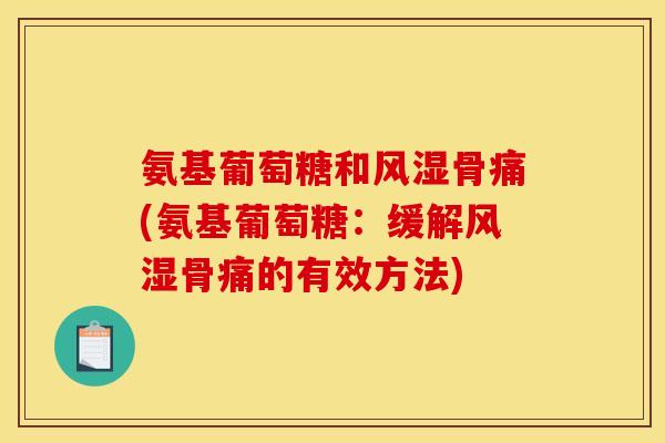 氨基葡萄糖和风湿骨痛(氨基葡萄糖：缓解风湿骨痛的有效方法)