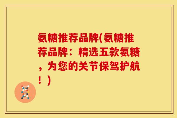 氨糖推荐品牌(氨糖推荐品牌：精选五款氨糖，为您的关节保驾护航！)