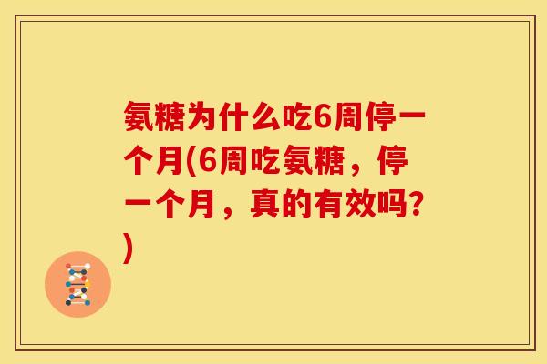 氨糖为什么吃6周停一个月(6周吃氨糖，停一个月，真的有效吗？)