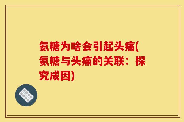 氨糖为啥会引起头痛(氨糖与头痛的关联：探究成因)