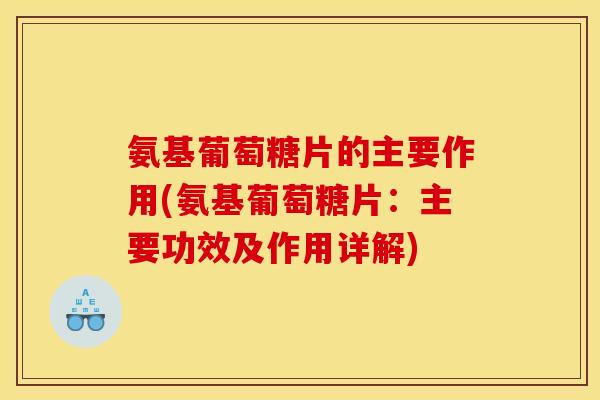 氨基葡萄糖片的主要作用(氨基葡萄糖片：主要功效及作用详解)