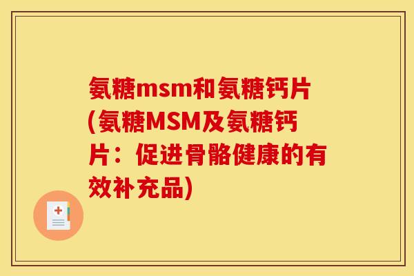 氨糖msm和氨糖钙片(氨糖MSM及氨糖钙片：促进骨骼健康的有效补充品)