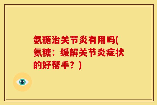氨糖治关节炎有用吗(氨糖：缓解关节炎症状的好帮手？)
