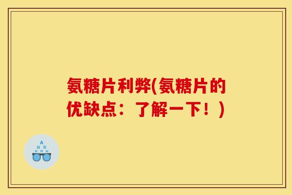 氨糖片利弊(氨糖片的优缺点：了解一下！)