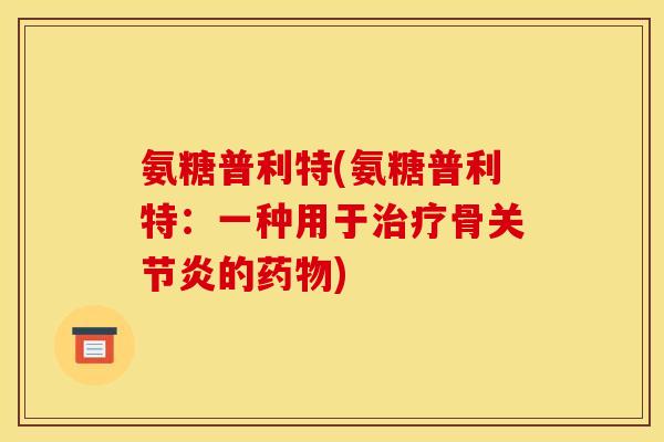 氨糖普利特(氨糖普利特：一种用于治疗骨关节炎的药物)