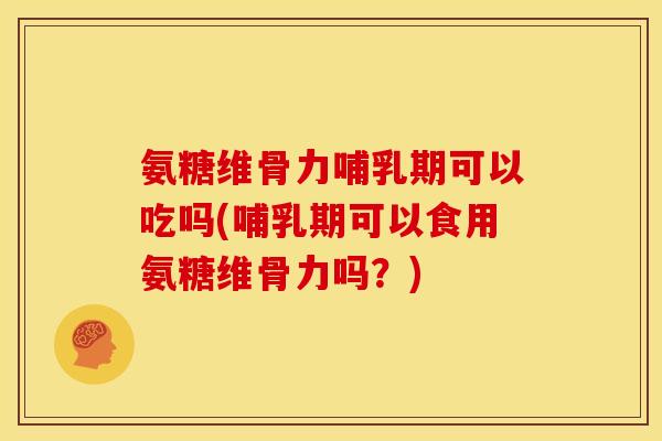 氨糖维骨力哺乳期可以吃吗(哺乳期可以食用氨糖维骨力吗?)-第1张图片-关节骑士 氨糖维骨力哺乳期可以吃吗(哺乳期可以食用氨糖维骨力吗?)-第1张图片-关节骑士