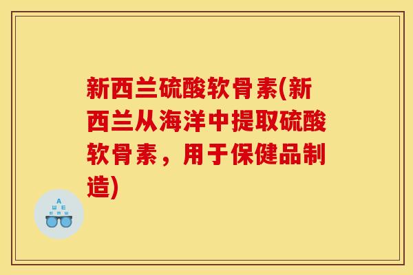 新西兰硫酸软骨素(新西兰从海洋中提取硫酸软骨素，用于保健品制造)