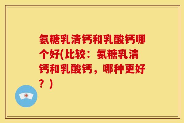 氨糖乳清钙和乳酸钙哪个好(比较：氨糖乳清钙和乳酸钙，哪种更好？)-第1张图片-关节骑士