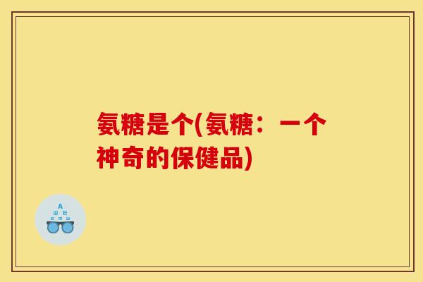 氨糖是个(氨糖：一个神奇的保健品)