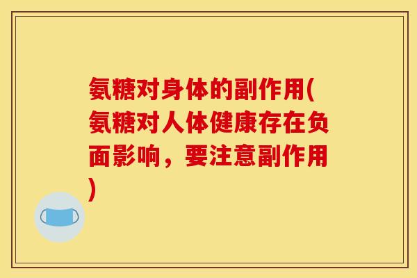 氨糖对身体的副作用(氨糖对人体健康存在负面影响，要注意副作用)