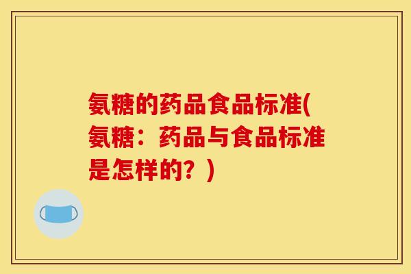 氨糖的药品食品标准(氨糖：药品与食品标准是怎样的？)