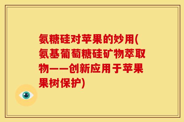 氨糖硅对苹果的妙用(氨基葡萄糖硅矿物萃取物——创新应用于苹果果树保护)-第1张图片-关节骑士