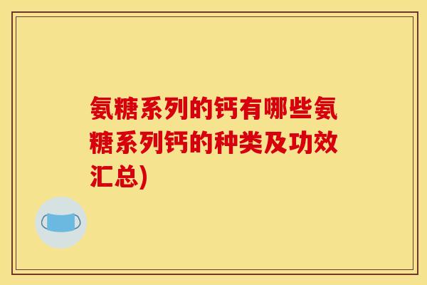 氨糖系列的钙有哪些氨糖系列钙的种类及功效汇总)