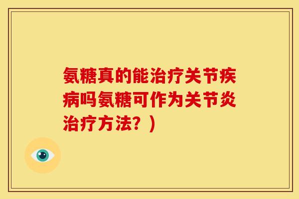 氨糖真的能治疗关节疾病吗氨糖可作为关节炎治疗方法？)