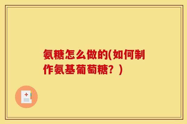 氨糖怎么做的(如何制作氨基葡萄糖?)-第1张图片-关节骑士 氨糖怎么做的(如何制作氨基葡萄糖?)-第1张图片-关节骑士