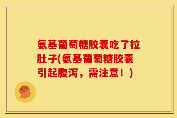 氨基葡萄糖胶囊吃了拉肚子(氨基葡萄糖胶囊引起腹泻,需注意!)-第1张图片-关节骑士 氨基葡萄糖胶囊吃了拉肚子(氨基葡萄糖胶囊引起腹泻,需注意!)-第1张图片-关节骑士
