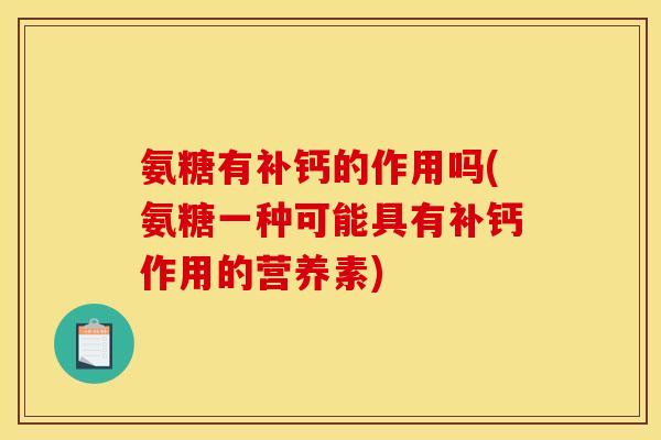 氨糖有补钙的作用吗(氨糖一种可能具有补钙作用的营养素)