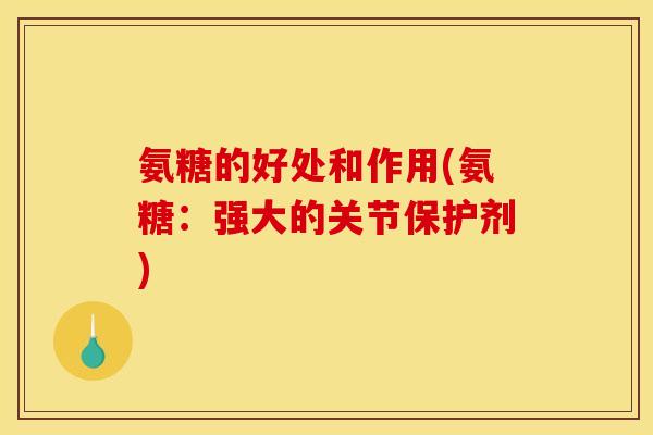 氨糖的好处和作用(氨糖：强大的关节保护剂)