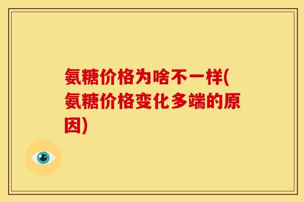 氨糖价格为啥不一样(氨糖价格变化多端的原因)